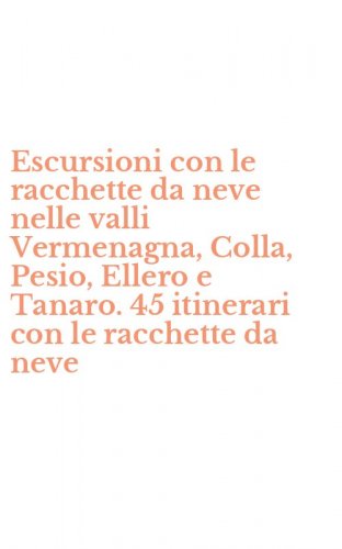 Escursioni con le racchette da neve nelle valli Vermenagna, Colla, Pesio, Ellero e Tanaro. 45 itinerari con le racchette da neve