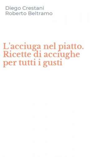 L'acciuga nel piatto. Ricette di acciughe per tutti i gusti