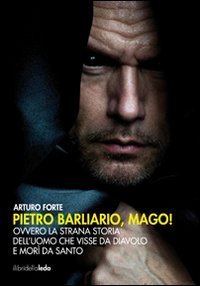 Pietro Barliario, mago! Ovvero la strana storia dell'uomo che visse da diavolo e mor&igrave; da santo