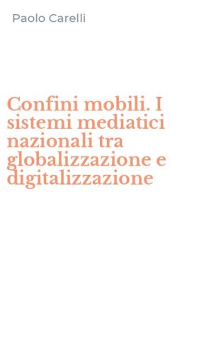 Confini mobili. I sistemi mediatici nazionali tra globalizzazione e digitalizzazione