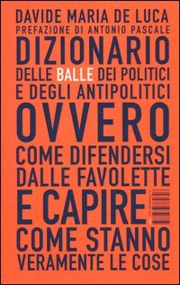 Dizionario delle balle dei politici e degli antipolitici ovvero come difendersi dalle favolette e capire come stanno veramente le cose - DALLE FAVOLETTE E CAPIRE COME STANNO VERAMENTE LE COSE