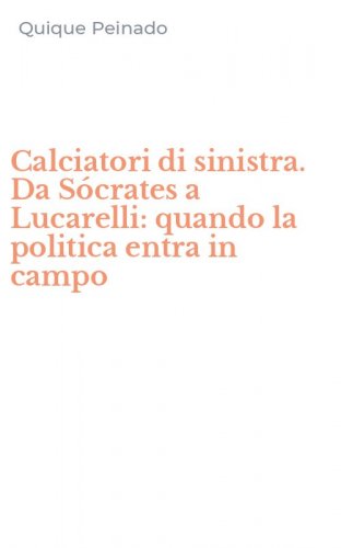 Calciatori di sinistra. Da S&oacute;crates a Lucarelli: quando la politica entra in campo - CAMPO