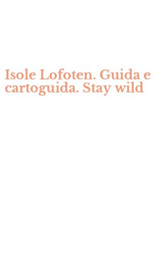 Isole Lofoten. Guida e cartoguida. Stay wild