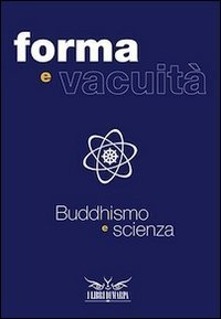 Forme e vacuit&agrave;. Buddhismo e scienza