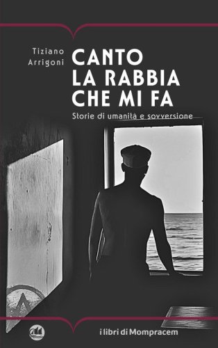 Canto la rabbia che mi fa. Storie di umanit&agrave; e sovversione