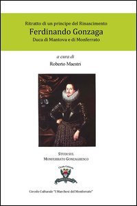 Ritratto di un principe del Rinascimento. Ferdinando Gonzaga duca di Mantova e di Monferrato
