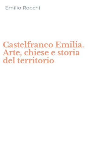 Castelfranco Emilia. Arte, chiese e storia del territorio