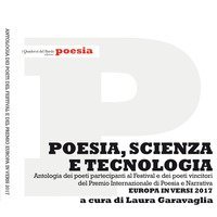 Poesia, scienza e tecnologia. Antologia dei poeti partecipanti al Festival e dei poeti vincitori del Premio Internazionale di Poesia e Narrativa Europa in versi 2017