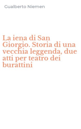 La iena di San Giorgio. Storia di una vecchia leggenda, due atti per teatro dei burattini