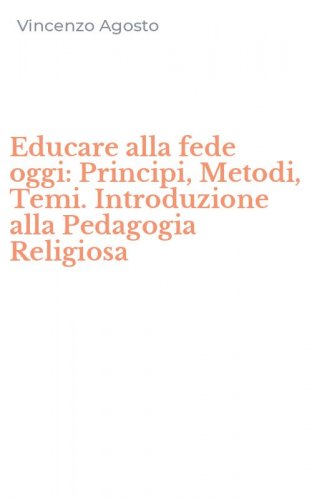 Educare alla fede oggi: Principi, Metodi, Temi. Introduzione alla Pedagogia Religiosa