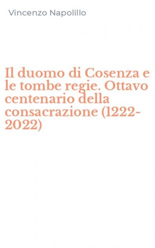 Il duomo di Cosenza e le tombe regie. Ottavo centenario della consacrazione (1222-2022)