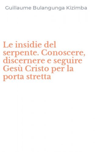 Le insidie del serpente. Conoscere, discernere e seguire Ges&ugrave; Cristo per la porta stretta