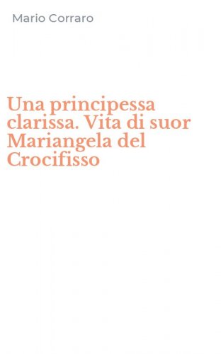 Una principessa clarissa. Vita di suor Mariangela del Crocifisso