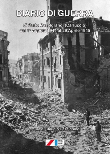 Diario di guerra di Carlo Caselgrandi (Carluccio) dal 1&deg; Agosto 1944 al 29 Aprile 1945