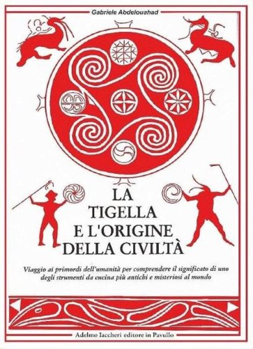 La tigella e l'origine della civilt&agrave;. Viaggio ai primordi dell'umanit&agrave; per comprendere il significato di uno degli strumenti da cucina pi&ugrave; antichi e misteriosi al mondo