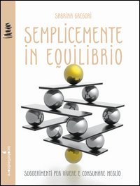 Semplicemente in equilibrio. Piccole ricette per vivere e consumare meglio