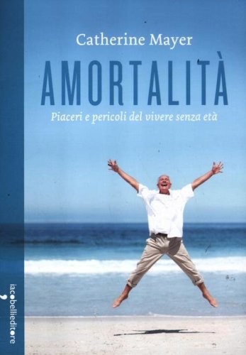 Amortalit&agrave;. Piaceri e pericoli del vivere senza et&agrave;