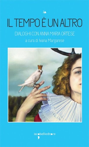 Il tempo &egrave; un altro. Dialoghi con Anna Maria Ortese