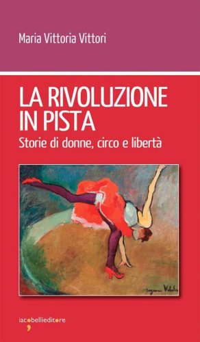 La rivoluzione in pista. Storie di donne, circo e libert&agrave;