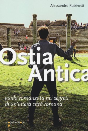 Ostia antica. Guida romanzata nei segreti di un'intera citt&agrave; romana