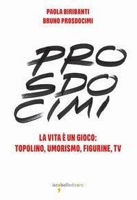 Prosdocimi. La vita &egrave; un gioco: Topolino, umorismo, figurine, tv