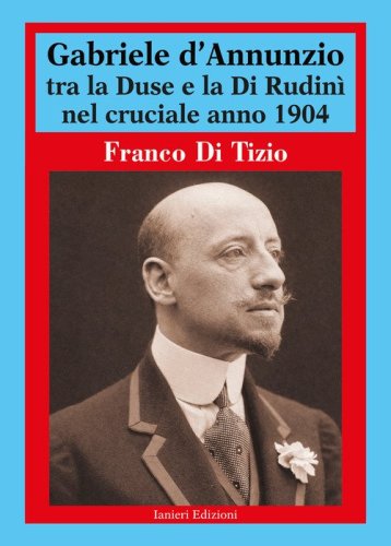 Gabriele d'Annunzio tra la Duse e la Di Rudin&igrave; nel cruciale anno 1904