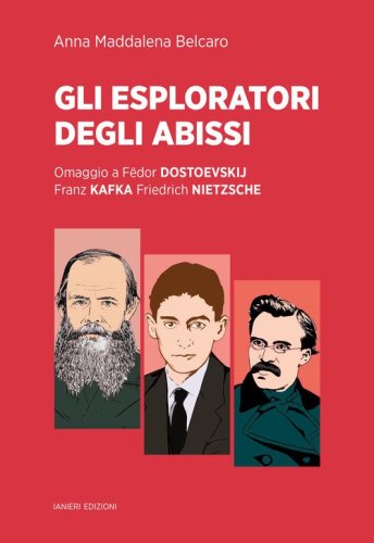 Gli esploratori degli abissi. Omaggio a F&euml;dor Dostoevskij, Franz Kafka, Friedrich Nietzsche