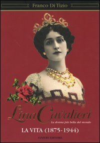 Lina Cavalieri. La donna pi&ugrave; bella del mondo. La vita (1875-1944)