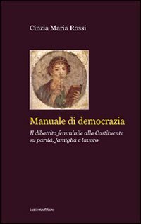 Manuale di democrazia. Il dibattito femminile alla Costituente su parit&agrave;, famiglia e lavoro