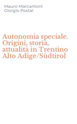 Autonomia speciale. Origini, storia, attualit&agrave; in Trentino Alto Adige/S&uuml;dtirol