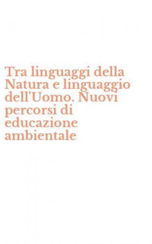 Tra linguaggi della Natura e linguaggio dell'Uomo. Nuovi percorsi di educazione ambientale