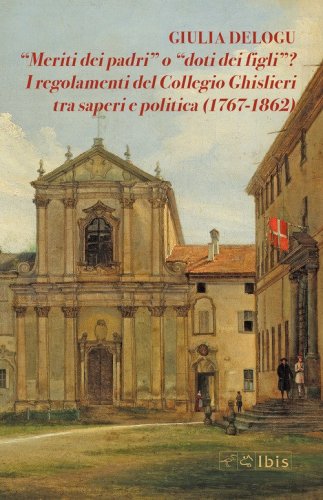 &laquo;Meriti dei padri&raquo; o &laquo;doti dei figli&raquo;? I regolamenti del Collegio Ghislieri tra saperi e politica (1767-1862)