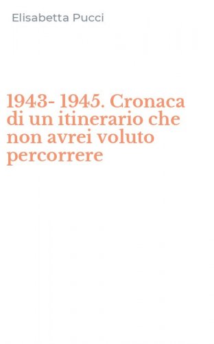 1943-1945. Cronaca di un itinerario che non avrei voluto percorrere