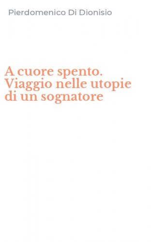A cuore spento. Viaggio nelle utopie di un sognatore