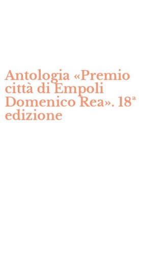 Antologia &laquo;Premio citt&agrave; di Empoli Domenico Rea&raquo;. 18&ordf; edizione