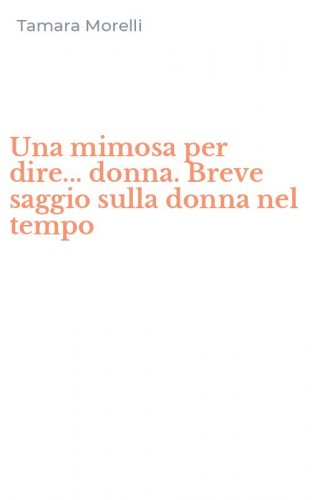 Una mimosa per dire... donna. Breve saggio sulla donna nel tempo