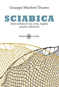 Sciabica. Storia siciliana di vizi, virt&ugrave;, trappole, passioni e disincanti