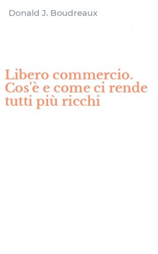 Libero commercio. Cos'&egrave; e come ci rende tutti pi&ugrave; ricchi
