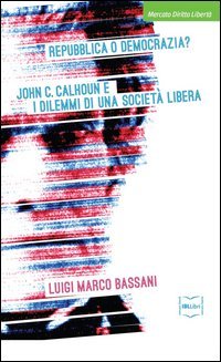 Repubblica o democrazia? John C. Calhoun e i dilemmi di una societ&agrave; libera