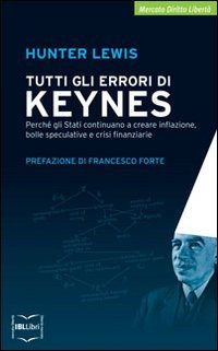 Tutti gli errori di Keynes. Perch&eacute; gli Stati continuano a creare inflazione, bolle speculative e crisi finanziarie