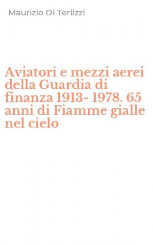 Aviatori e mezzi aerei della Guardia di finanza 1913-1978. 65 anni di Fiamme gialle nel cielo