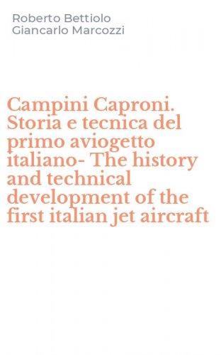 Campini Caproni. Storia e tecnica del primo aviogetto italiano-The history and technical development of the first italian jet aircraft