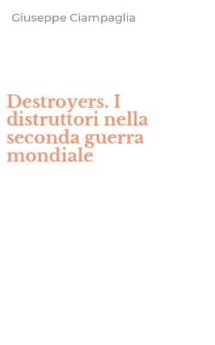 Destroyers. I distruttori nella seconda guerra mondiale