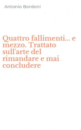 Quattro fallimenti... e mezzo. Trattato sull'arte del rimandare e mai concludere