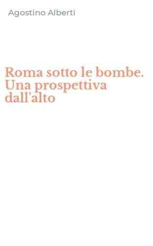 Roma sotto le bombe. Una prospettiva dall'alto