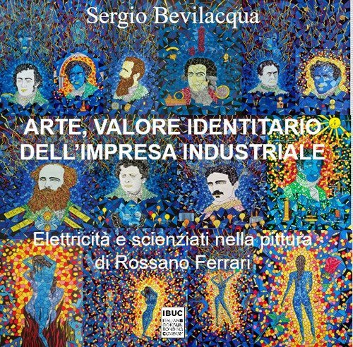 Arte, valore identitario dell'impresa industriale. Elettricit&agrave;, scienziati e miti: industria, storia dell'arte e pittura di Rossano Ferrari