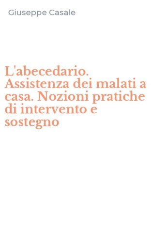 L'abecedario. Assistenza dei malati a casa. Nozioni pratiche di intervento e sostegno