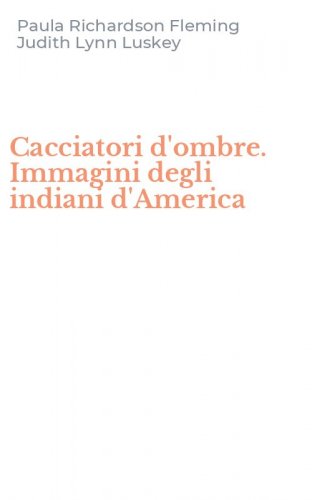 Cacciatori d'ombre. Immagini degli indiani d'America
