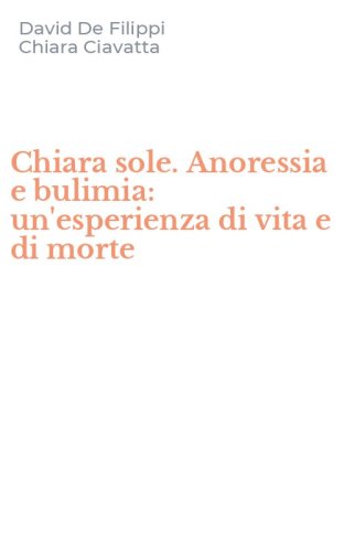 Chiara sole. Anoressia e bulimia: un'esperienza di vita e di morte