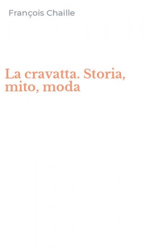 La cravatta. Storia, mito, moda